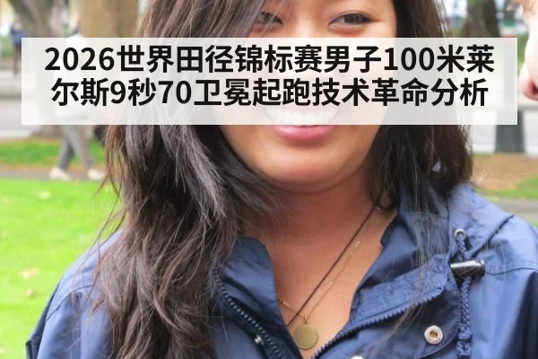 2026世界田径锦标赛男子100米莱尔斯9秒70卫冕起跑技术革命分析