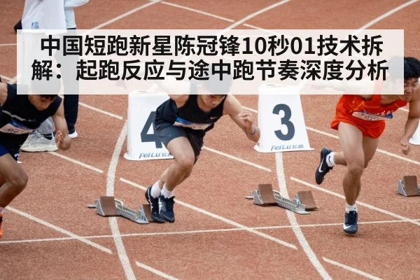 中国短跑新星陈冠锋10秒01技术拆解：起跑反应与途中跑节奏深度分析