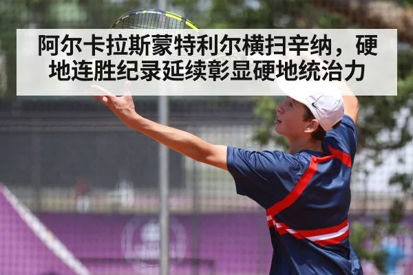 阿尔卡拉斯蒙特利尔横扫辛纳，硬地连胜纪录延续彰显硬地统治力