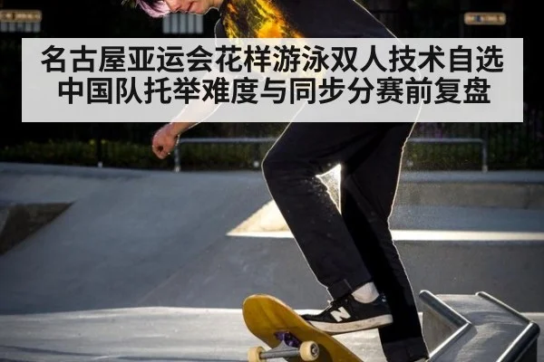 名古屋亚运会花样游泳双人技术自选 中国队托举难度与同步分赛前复盘