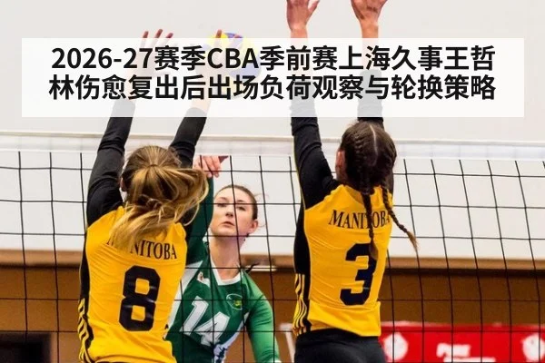 2026-27赛季CBA季前赛上海久事王哲林伤愈复出后出场负荷观察与轮换策略