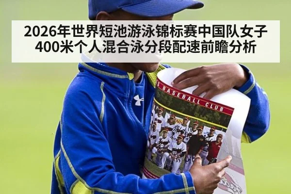2026年世界短池游泳锦标赛中国队女子400米个人混合泳分段配速前瞻分析