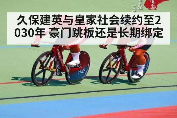 久保建英与皇家社会续约至2030年 豪门跳板还是长期绑定