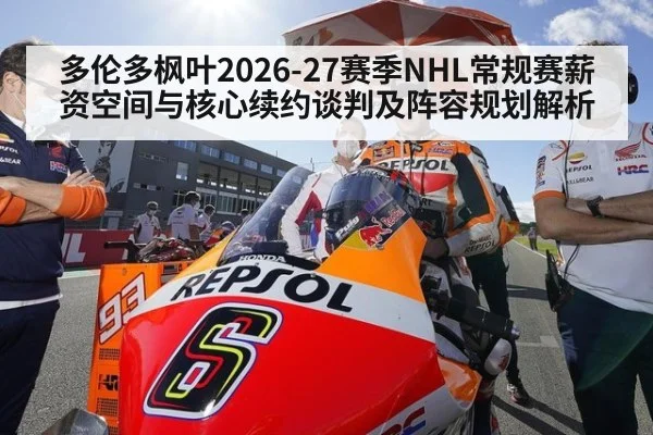 多伦多枫叶2026-27赛季NHL常规赛薪资空间与核心续约谈判及阵容规划解析