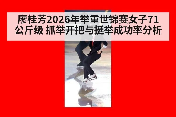 廖桂芳2026年举重世锦赛女子71公斤级 抓举开把与挺举成功率分析